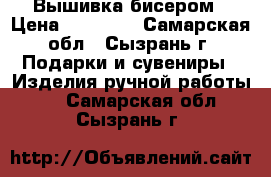 Вышивка бисером › Цена ­ 10 000 - Самарская обл., Сызрань г. Подарки и сувениры » Изделия ручной работы   . Самарская обл.,Сызрань г.